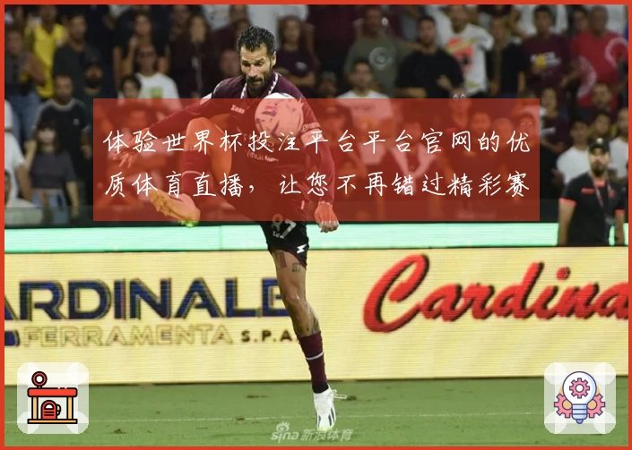 体验世界杯投注平台平台官网的优质体育直播，让您不再错过精彩赛事