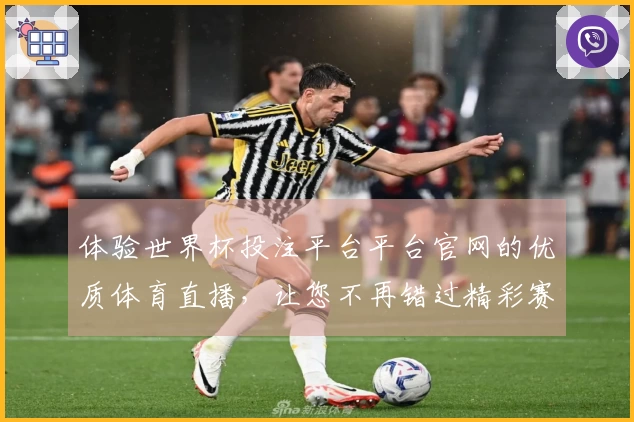 体验世界杯投注平台平台官网的优质体育直播，让您不再错过精彩赛事