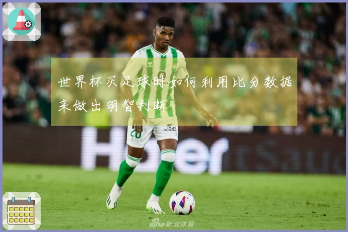 世界杯买足球时如何利用比分数据来做出明智判断