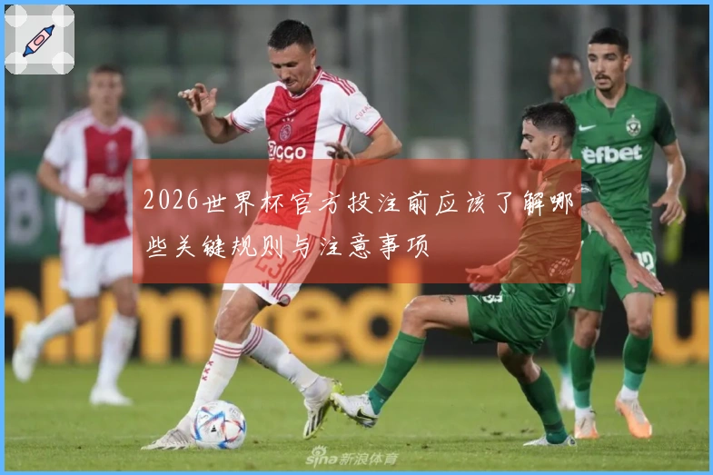 2026世界杯官方投注前应该了解哪些关键规则与注意事项