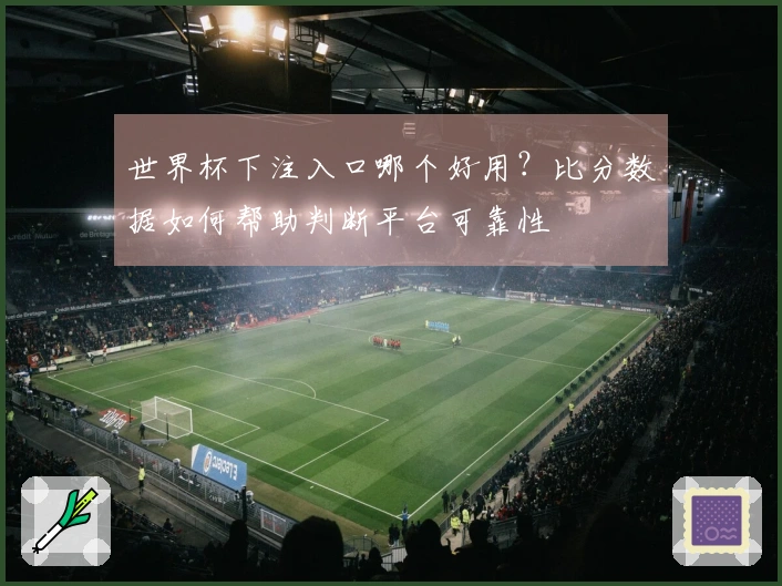 世界杯下注入口哪个好用？比分数据如何帮助判断平台可靠性