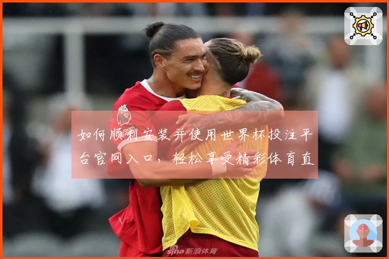 如何顺利安装并使用世界杯投注平台官网入口，轻松享受精彩体育直播体验