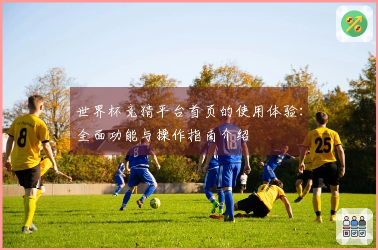 世界杯竞猜平台首页的使用体验：全面功能与操作指南介绍