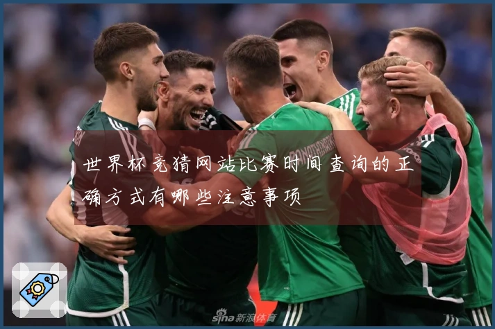 世界杯竞猜网站比赛时间查询的正确方式有哪些注意事项