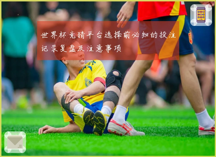 世界杯竞猜平台选择前必知的投注记录复盘及注意事项