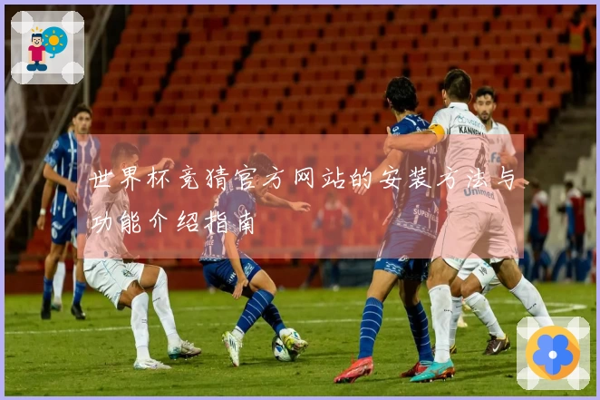 世界杯竞猜官方网站的安装方法与功能介绍指南