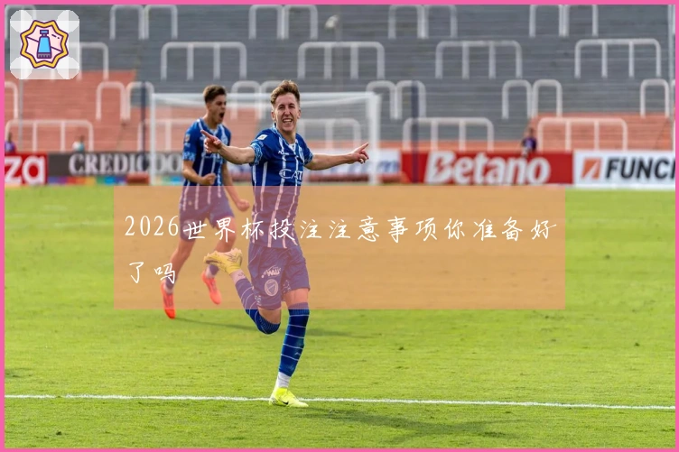 2026世界杯投注注意事项你准备好了吗