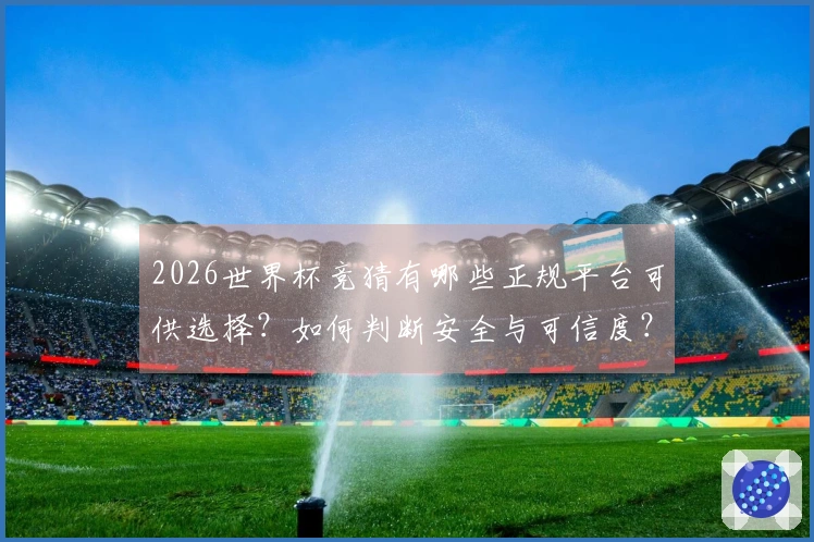 2026世界杯竞猜有哪些正规平台可供选择？如何判断安全与可信度？