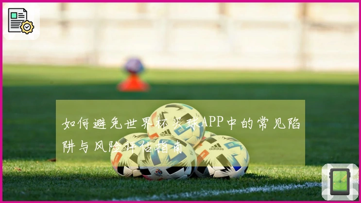 如何避免世界杯买球APP中的常见陷阱与风险评估指南