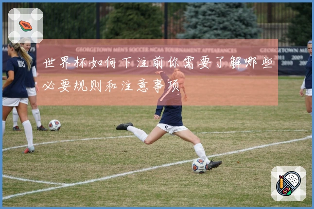 世界杯如何下注前你需要了解哪些必要规则和注意事项