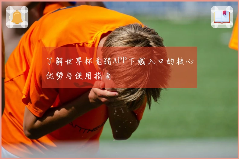 了解世界杯竞猜APP下载入口的核心优势与使用指南