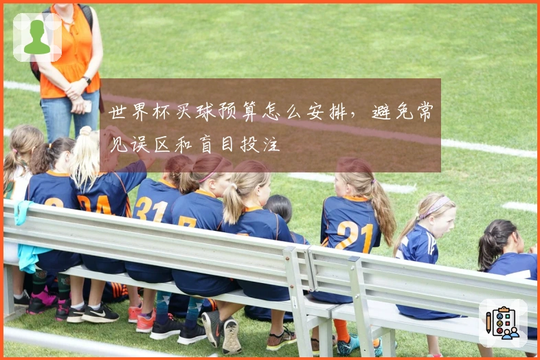 世界杯买球预算怎么安排，避免常见误区和盲目投注