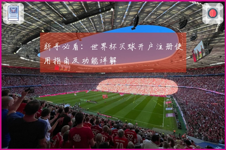 新手必看：世界杯买球开户注册使用指南及功能详解
