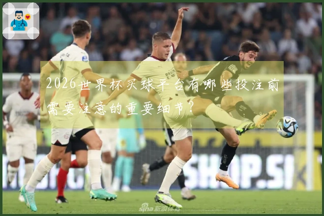 2026世界杯买球平台有哪些投注前需要注意的重要细节？