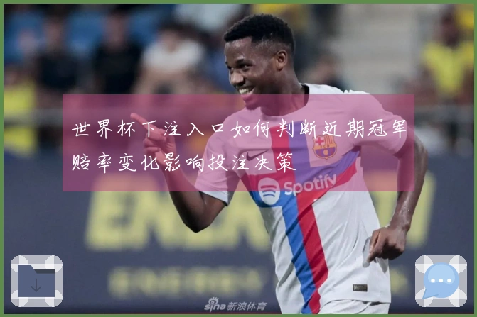 世界杯下注入口如何判断近期冠军赔率变化影响投注决策