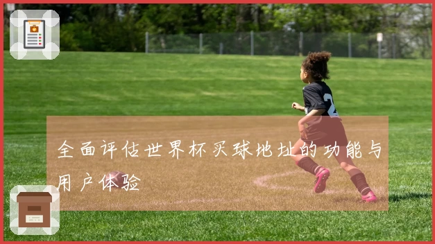 全面评估世界杯买球地址的功能与用户体验