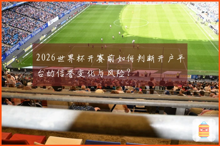 2026世界杯开赛前如何判断开户平台的信誉变化与风险？