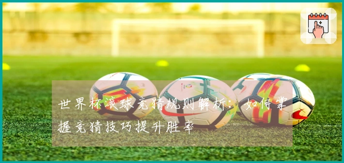 世界杯滚球竞猜规则解析：如何掌握竞猜技巧提升胜率