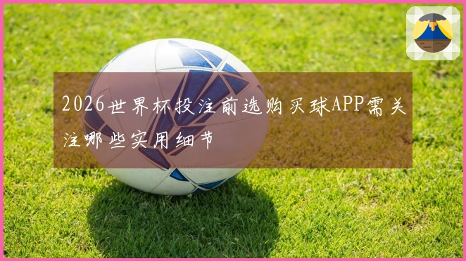 2026世界杯投注前选购买球APP需关注哪些实用细节