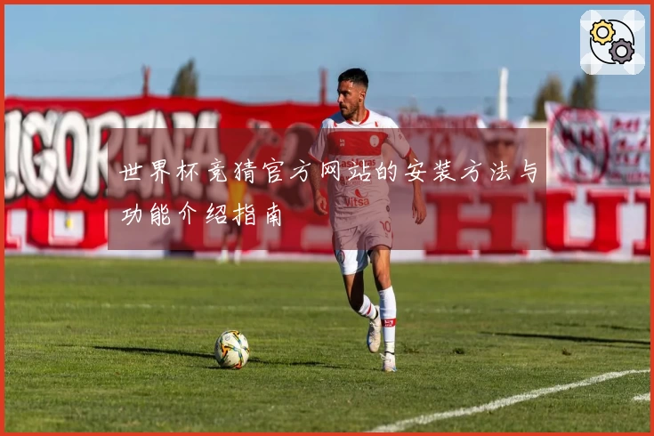 世界杯竞猜官方网站的安装方法与功能介绍指南