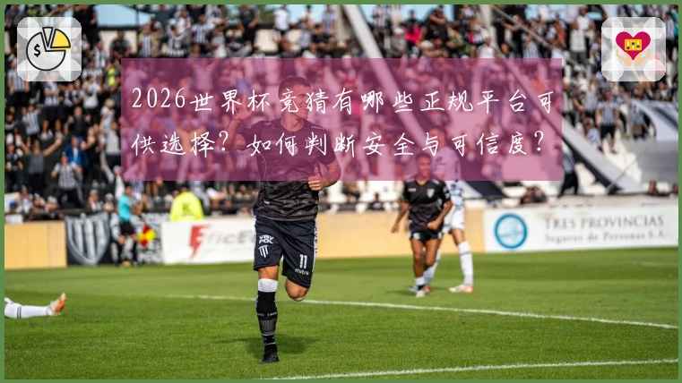 2026世界杯竞猜有哪些正规平台可供选择？如何判断安全与可信度？