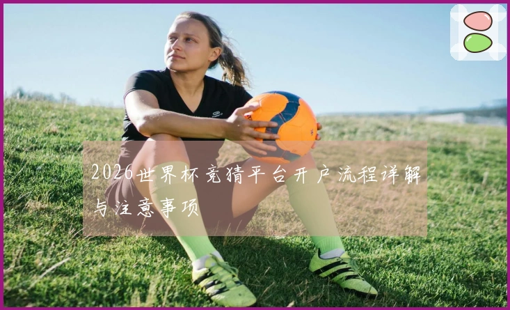 2026世界杯竞猜平台开户流程详解与注意事项